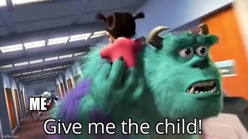 Give me the child | ME | image tagged in give me the child | made w/ Imgflip meme maker