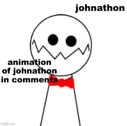link to animation | animation of johnathon in comments | made w/ Imgflip meme maker
