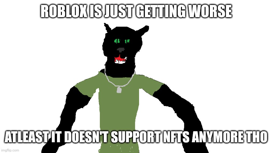 My panther fursona | ROBLOX IS JUST GETTING WORSE; ATLEAST IT DOESN'T SUPPORT NFTS ANYMORE THO | image tagged in my panther fursona | made w/ Imgflip meme maker