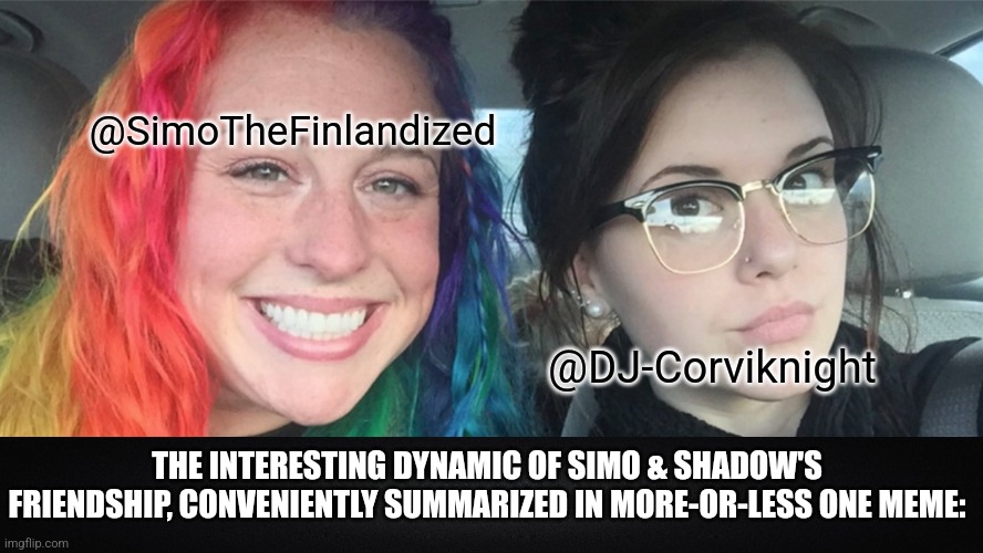 Just thought I'd make a funny meme showing me and Shadow's friendship-dynamic in a nutshell~ | @SimoTheFinlandized; @DJ-Corviknight; THE INTERESTING DYNAMIC OF SIMO & SHADOW'S FRIENDSHIP, CONVENIENTLY SUMMARIZED IN MORE-OR-LESS ONE MEME: | image tagged in rainbow hair vs dark hair,simothefinlandized,dj corviknight,friendship,funny,memes | made w/ Imgflip meme maker
