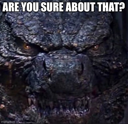 Godzilla Angry | ARE YOU SURE ABOUT THAT? | image tagged in godzilla angry | made w/ Imgflip meme maker