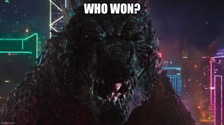 Smiling Godzilla | WHO WON? | image tagged in smiling godzilla | made w/ Imgflip meme maker