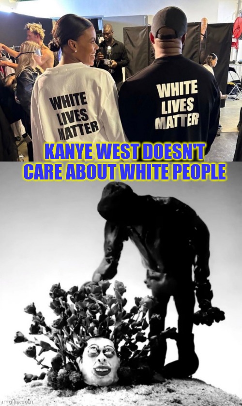 White Lives Matter? | KANYE WEST DOESN'T CARE ABOUT WHITE PEOPLE | image tagged in kanye west | made w/ Imgflip meme maker