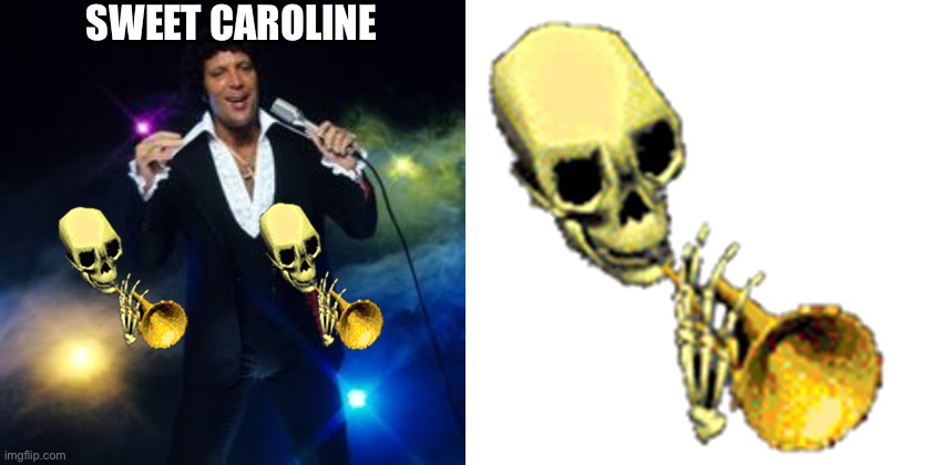 Sweet Caroline | SWEET CAROLINE | image tagged in tom jones singing,doot skeleton | made w/ Imgflip meme maker