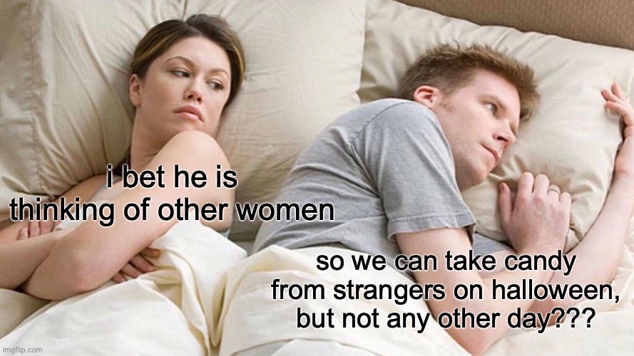 I Bet He's Thinking About Other Women | i bet he is thinking of other women; so we can take candy from strangers on halloween, but not any other day??? | image tagged in memes,i bet he's thinking about other women | made w/ Imgflip meme maker