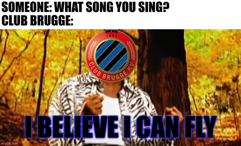Brugge 2-0 Atletico Madrid | SOMEONE: WHAT SONG YOU SING?
CLUB BRUGGE:; I BELIEVE I CAN FLY | image tagged in belgium,champions league,i believe i can fly,futbol,memes | made w/ Imgflip meme maker