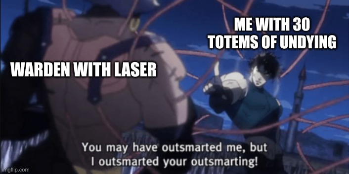 I have outsmarted your outsmarting! | ME WITH 30 TOTEMS OF UNDYING; WARDEN WITH LASER | image tagged in i have outsmarted your outsmarting | made w/ Imgflip meme maker