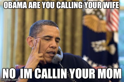 No I Can't Obama | OBAMA ARE YOU CALLING YOUR WIFE  NO  IM CALLIN YOUR MOM | image tagged in memes,no i cant obama | made w/ Imgflip meme maker