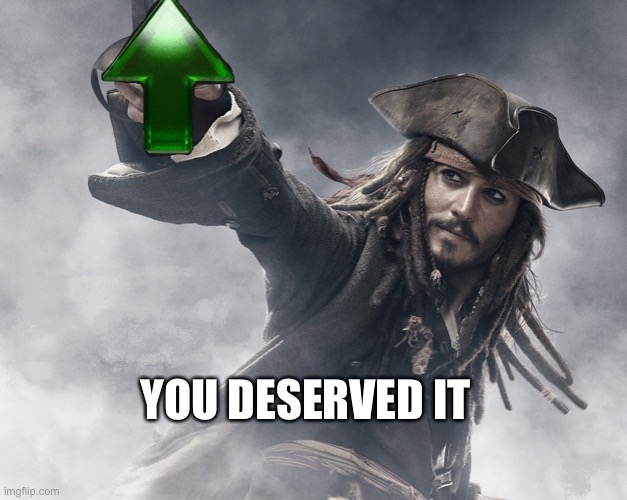 JACK SPARROW UPVOTE | YOU DESERVED IT | image tagged in jack sparrow upvote | made w/ Imgflip meme maker