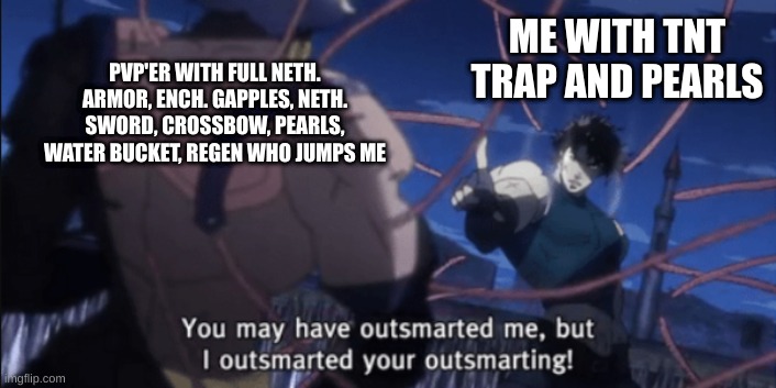 I have outsmarted your outsmarti | ME WITH TNT TRAP AND PEARLS; PVP'ER WITH FULL NETH. ARMOR, ENCH. GAPPLES, NETH. SWORD, CROSSBOW, PEARLS, WATER BUCKET, REGEN WHO JUMPS ME | image tagged in i have outsmarted your outsmarting | made w/ Imgflip meme maker