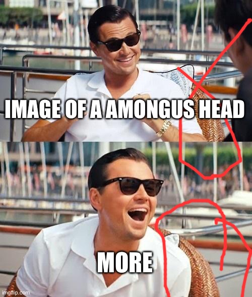 Leonardo Dicaprio Wolf Of Wall Street Meme | IMAGE OF A AMONGUS HEAD; MORE | image tagged in memes,leonardo dicaprio wolf of wall street | made w/ Imgflip meme maker