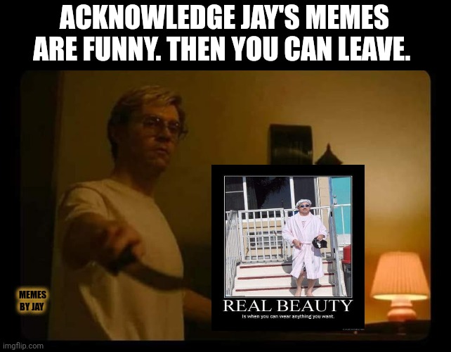 Bahaha | ACKNOWLEDGE JAY'S MEMES ARE FUNNY. THEN YOU CAN LEAVE. MEMES BY JAY | image tagged in jeffrey dahmer,funny memes,say it again dexter | made w/ Imgflip meme maker