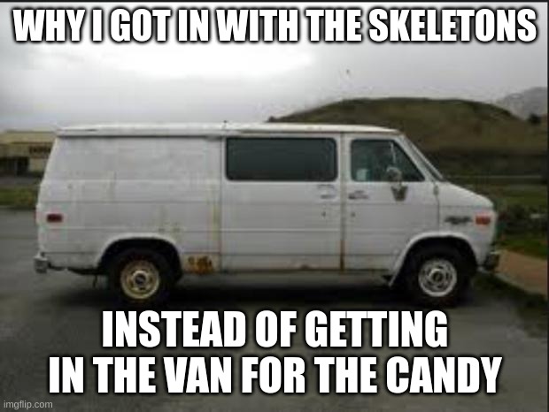 Creepy Van | WHY I GOT IN WITH THE SKELETONS INSTEAD OF GETTING IN THE VAN FOR THE CANDY | image tagged in creepy van | made w/ Imgflip meme maker