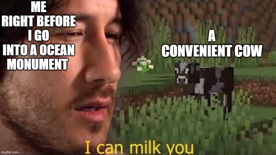 hehhehhehehehehhe  milk go brrrrrrrrrrrrrrr | ME RIGHT BEFORE I GO INTO A OCEAN MONUMENT; A CONVENIENT COW | image tagged in i can milk you template,minecraft,markiplier,cow,memes | made w/ Imgflip meme maker