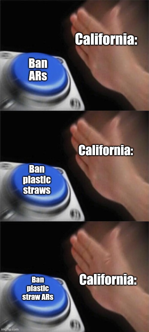 California: Ban ARs California: Ban plastic straws California: Ban plastic straw ARs | image tagged in memes,blank nut button | made w/ Imgflip meme maker