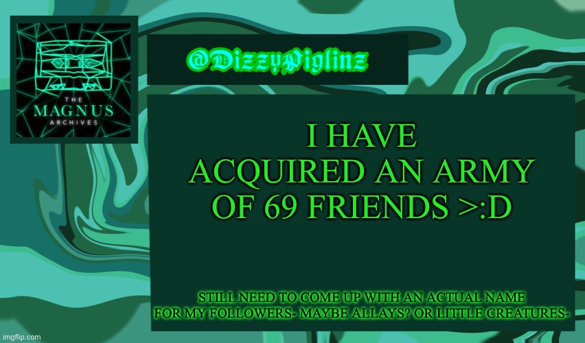 Dizzy’s Magnus Archives Template <3 | I HAVE ACQUIRED AN ARMY OF 69 FRIENDS >:D; STILL NEED TO COME UP WITH AN ACTUAL NAME FOR MY FOLLOWERS- MAYBE ALLAYS? OR LITTLE CREATURES- | made w/ Imgflip meme maker