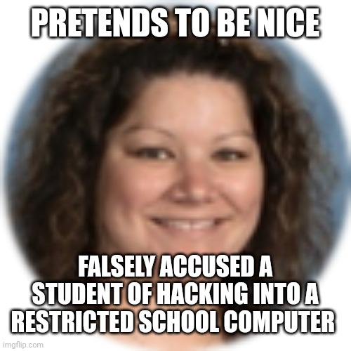 Summer Deline the worst English teacher | PRETENDS TO BE NICE; FALSELY ACCUSED A STUDENT OF HACKING INTO A RESTRICTED SCHOOL COMPUTER | image tagged in the lying teacher | made w/ Imgflip meme maker
