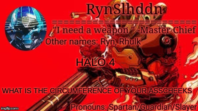 1234567890 | HALO 4; WHAT IS THE CIRCUMFERENCE OF YOUR ASSCHEEKS | image tagged in rynslhddn temp made by ace | made w/ Imgflip meme maker