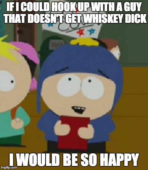 I would be so happy | IF I COULD HOOK UP WITH A GUY THAT DOESN'T GET WHISKEY DICK I WOULD BE SO HAPPY | image tagged in i would be so happy | made w/ Imgflip meme maker
