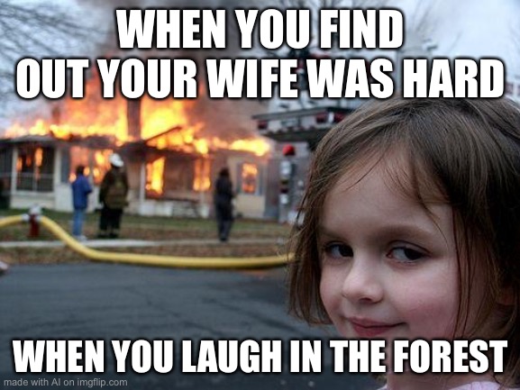 Disaster Girl | WHEN YOU FIND OUT YOUR WIFE WAS HARD; WHEN YOU LAUGH IN THE FOREST | image tagged in memes,disaster girl | made w/ Imgflip meme maker