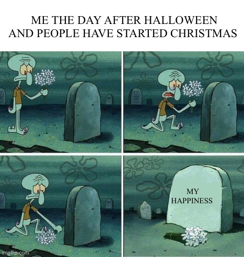 here lies squidward dreams | ME THE DAY AFTER HALLOWEEN AND PEOPLE HAVE STARTED CHRISTMAS; MY HAPPINESS | image tagged in here lies squidward dreams | made w/ Imgflip meme maker