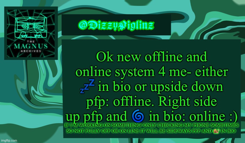 Offline: ? Online: ? ????: ? | Ok new offline and online system 4 me- either 💤 in bio or upside down pfp: offline. Right side up pfp and 🌀 in bio: online :); IF I’M WORKING ON SOMETHING/ ONLY CHECKING MY PHONE SOMETIMES SO NOT FULLY OFF OR ON LINE IT WILL BE SIDEWAYS PFP AND 🐌 IN BIO | made w/ Imgflip meme maker