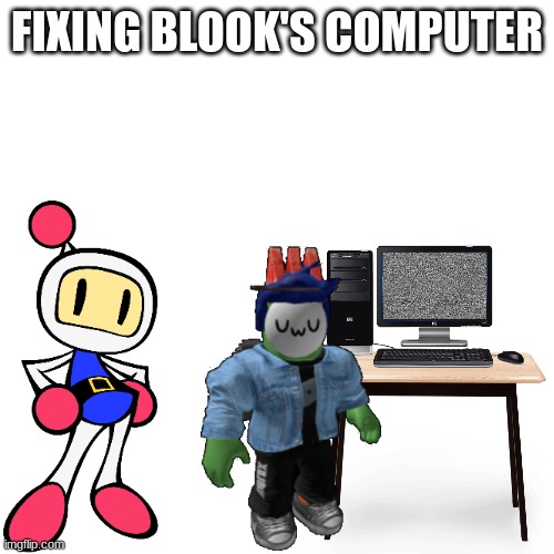 Fixing Blook's computer.mp3 | FIXING BLOOK'S COMPUTER | image tagged in memes,blank transparent square | made w/ Imgflip meme maker