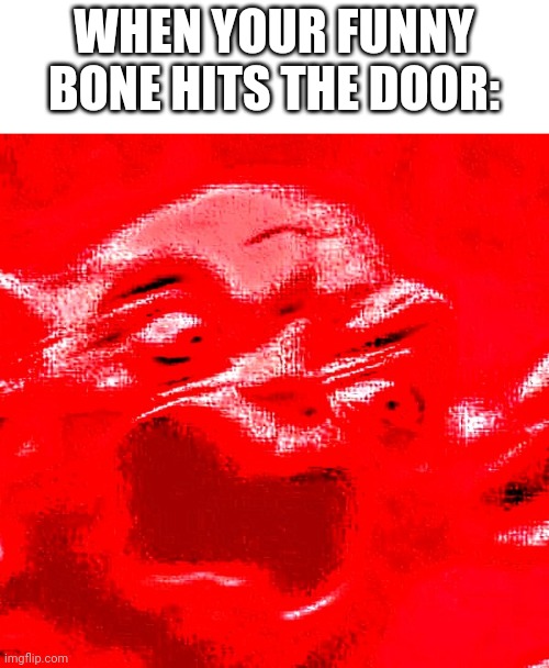 Oof | WHEN YOUR FUNNY BONE HITS THE DOOR: | image tagged in very loud screaming | made w/ Imgflip meme maker