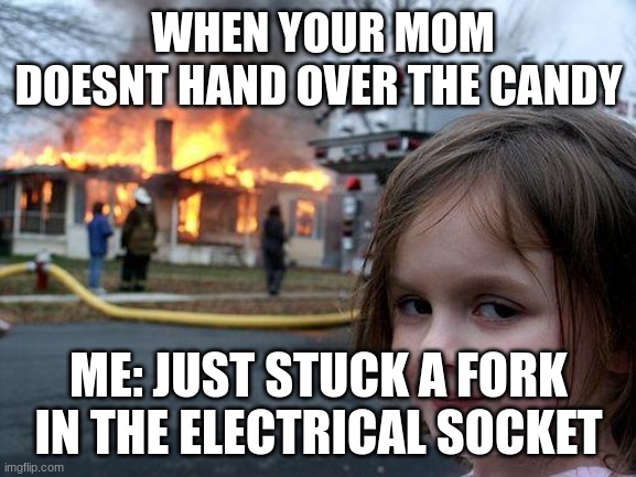 Disaster Girl | WHEN YOUR MOM DOESNT HAND OVER THE CANDY; ME: JUST STUCK A FORK IN THE ELECTRICAL SOCKET | image tagged in memes,disaster girl | made w/ Imgflip meme maker