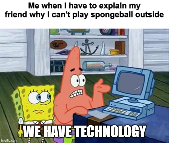 Patrick Technology | Me when I have to explain my friend why I can't play spongeball outside; WE HAVE TECHNOLOGY | image tagged in patrick technology | made w/ Imgflip meme maker