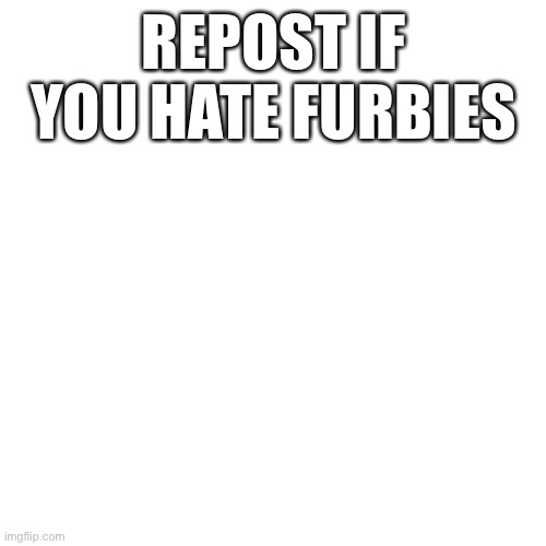 Blank Transparent Square Meme | REPOST IF YOU HATE FURBIES | image tagged in memes,blank transparent square,furby,i hate furbies | made w/ Imgflip meme maker