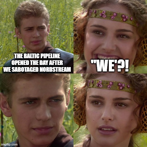 yeah, we | THE BALTIC PIPELINE OPENED THE DAY AFTER WE SABOTAGED NORDSTREAM; "WE'?! | image tagged in anakin padme 4 panel | made w/ Imgflip meme maker
