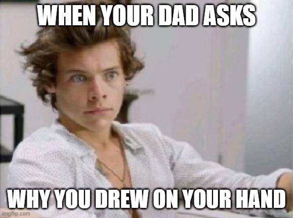 Drew on your hand |  WHEN YOUR DAD ASKS; WHY YOU DREW ON YOUR HAND | image tagged in harry styles,best song ever,dad,draw | made w/ Imgflip meme maker
