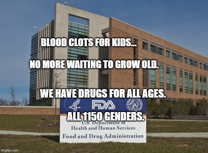 FDA | BLOOD CLOTS FOR KIDS...                                    NO MORE WAITING TO GROW OLD. WE HAVE DRUGS FOR ALL AGES.                                         
    ALL 1150 GENDERS. | image tagged in fda | made w/ Imgflip meme maker