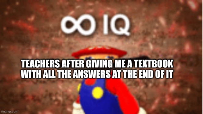 a | TEACHERS AFTER GIVING ME A TEXTBOOK WITH ALL THE ANSWERS AT THE END OF IT | image tagged in infinite iq | made w/ Imgflip meme maker