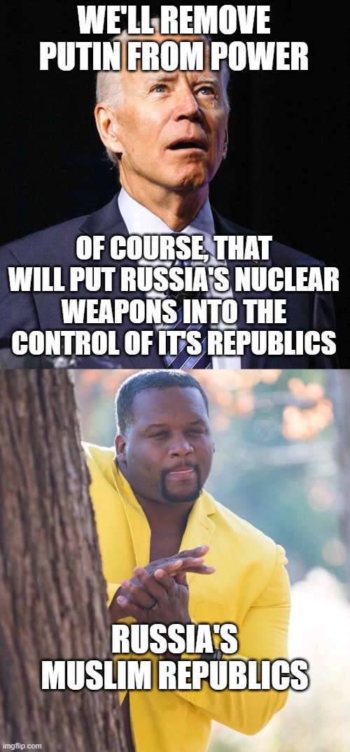there's always consequences | WE'LL REMOVE PUTIN FROM POWER; OF COURSE, THAT WILL PUT RUSSIA'S NUCLEAR WEAPONS INTO THE CONTROL OF IT'S REPUBLICS; RUSSIA'S MUSLIM REPUBLICS | image tagged in joe biden,black guy hiding behind tree | made w/ Imgflip meme maker