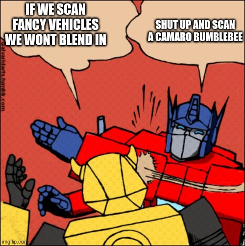 Transformer slap | IF WE SCAN FANCY VEHICLES WE WONT BLEND IN SHUT UP AND SCAN A CAMARO BUMBLEBEE | image tagged in transformer slap | made w/ Imgflip meme maker