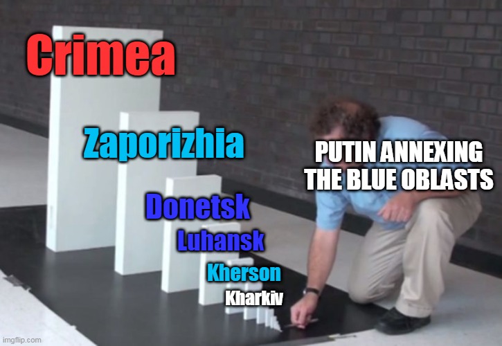 Putin's domino effect | Crimea; Zaporizhia; PUTIN ANNEXING THE BLUE OBLASTS; Donetsk; Luhansk; Kherson; Kharkiv | image tagged in domino effect,the russians did it,ukraine,vladimir putin,first world problems,colonialism | made w/ Imgflip meme maker