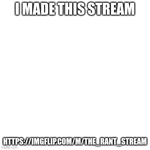 Link in the comments | I MADE THIS STREAM; HTTPS://IMGFLIP.COM/M/THE_RANT_STREAM | image tagged in memes,blank transparent square | made w/ Imgflip meme maker