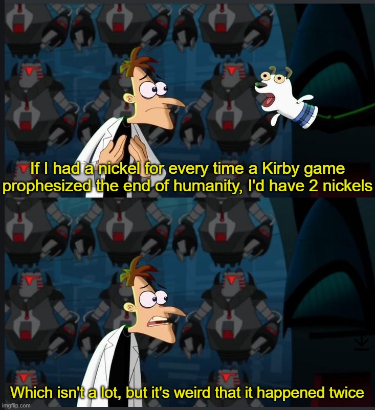 2 nickels | If I had a nickel for every time a Kirby game prophesized the end of humanity, I'd have 2 nickels; Which isn't a lot, but it's weird that it happened twice | image tagged in 2 nickels | made w/ Imgflip meme maker