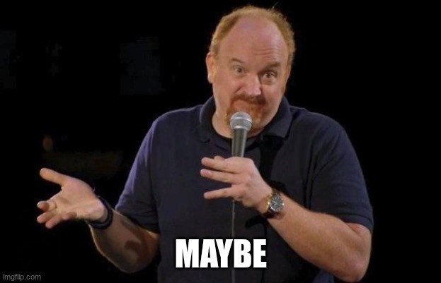 Louis ck but maybe | MAYBE | image tagged in louis ck but maybe | made w/ Imgflip meme maker