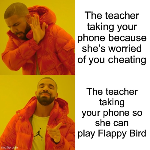 Drake Hotline Bling | The teacher taking your phone because she’s worried of you cheating; The teacher taking your phone so she can play Flappy Bird | image tagged in memes,drake hotline bling,flappy bird,school,school meme | made w/ Imgflip meme maker