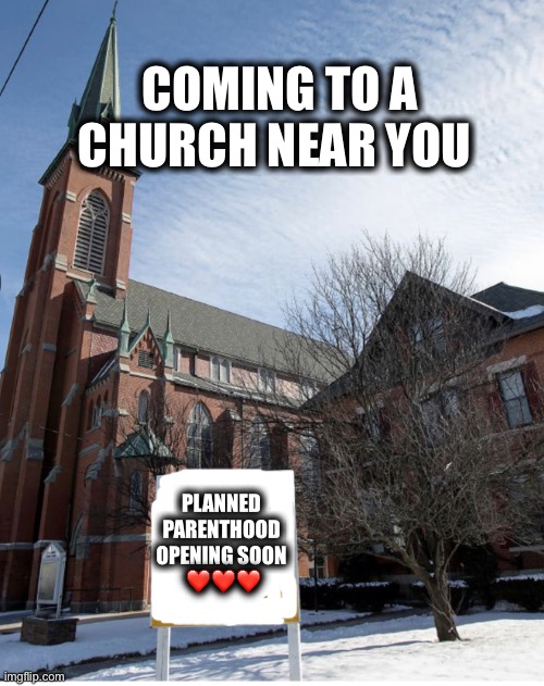 COMING TO A CHURCH NEAR YOU; PLANNED 
PARENTHOOD 
OPENING SOON 
❤️❤️❤️ | image tagged in memes,catholic church,protestant evangelical church,christianity,women's rights | made w/ Imgflip meme maker