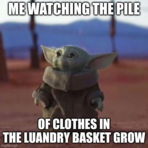 Baby Yoda | ME WATCHING THE PILE; OF CLOTHES IN THE LUANDRY BASKET GROW | image tagged in baby yoda | made w/ Imgflip meme maker