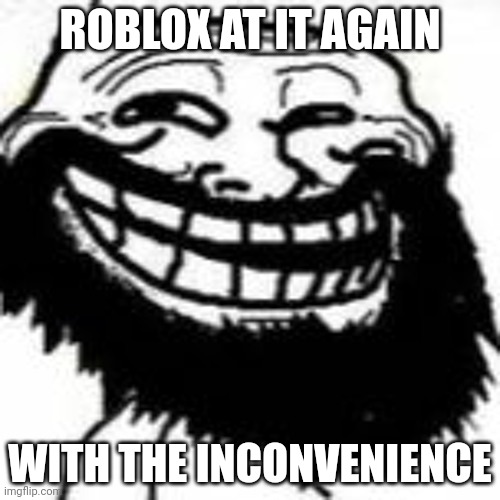 :skull: | ROBLOX AT IT AGAIN; WITH THE INCONVENIENCE | made w/ Imgflip meme maker