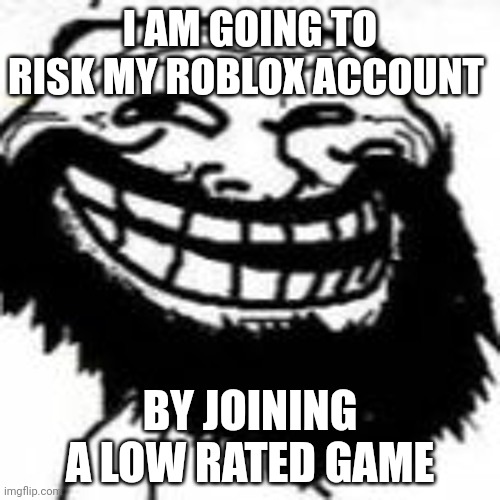 Bearded Trollface | I AM GOING TO RISK MY ROBLOX ACCOUNT; BY JOINING A LOW RATED GAME | image tagged in mr hazzam | made w/ Imgflip meme maker