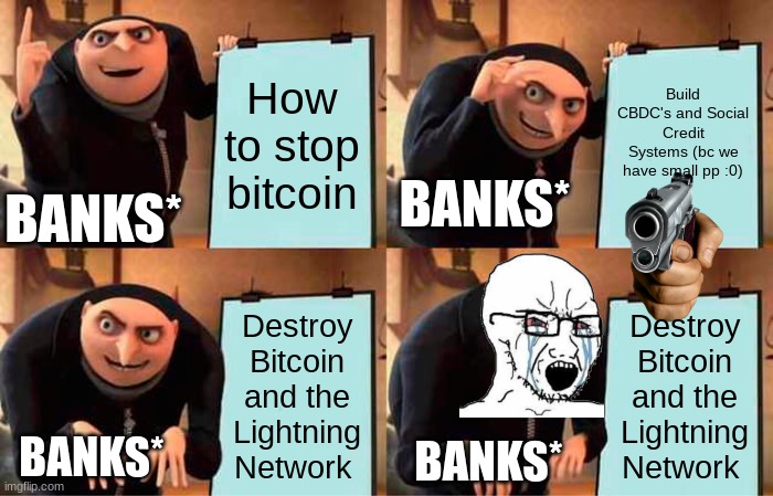 Banks | Build CBDC's and Social Credit Systems (bc we have small pp :0); How to stop bitcoin; BANKS*; BANKS*; Destroy Bitcoin and the Lightning Network; Destroy Bitcoin and the Lightning Network; BANKS*; BANKS* | image tagged in memes,gru's plan | made w/ Imgflip meme maker