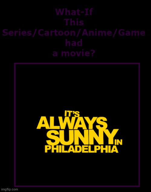 what if it's always sunny had a movie | image tagged in what if this series had a movie,it's always sunny in philidelphia,20th century fox,disney | made w/ Imgflip meme maker