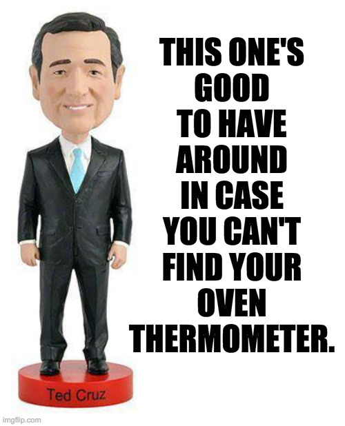 As long as he looks like this, your stuff is only half-baked. | THIS ONE'S
GOOD
TO HAVE
AROUND
IN CASE
YOU CAN'T
FIND YOUR
OVEN
THERMOMETER. | image tagged in bubblehead,i'm melting,memes,half-baked ted cruz | made w/ Imgflip meme maker