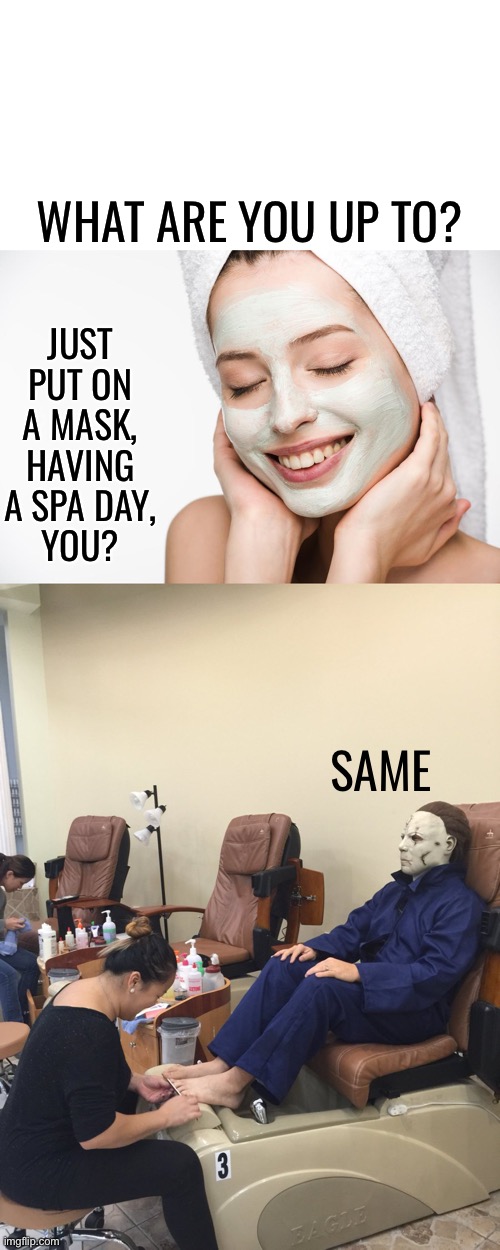When it's October, have to get ready... | WHAT ARE YOU UP TO? JUST PUT ON A MASK, HAVING A SPA DAY,
YOU? SAME | image tagged in lol so funny,awesome,october,haloween | made w/ Imgflip meme maker